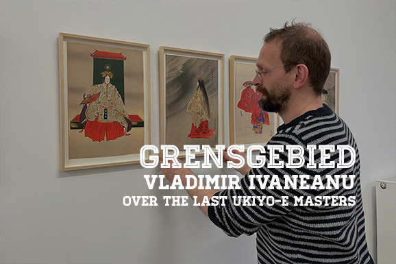 Grensgebied: Vladimir Ivaneanu over The Last Ukiyo-e Masters